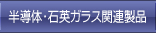 ́半導体・石英ガラス関連製品